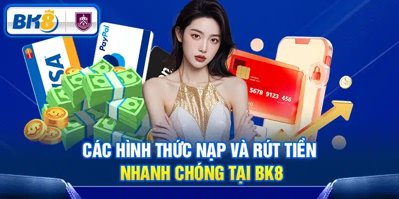 Các hình thức nạp và rút tiền nhanh chóng tại BK8.